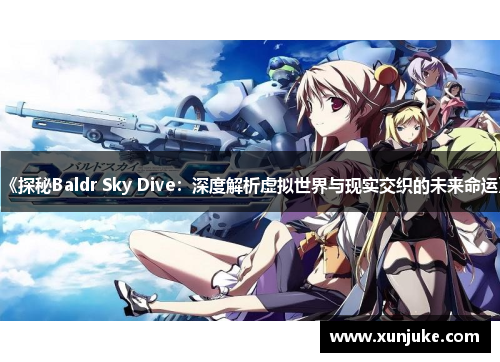 《探秘Baldr Sky Dive:深度解析虚拟世界与现实交织的未来命运》 《探秘Baldr Sky Dive:深度解析虚拟世界与现实交织的未来命运》